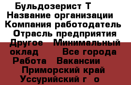 Бульдозерист Т-170 › Название организации ­ Компания-работодатель › Отрасль предприятия ­ Другое › Минимальный оклад ­ 1 - Все города Работа » Вакансии   . Приморский край,Уссурийский г. о. 